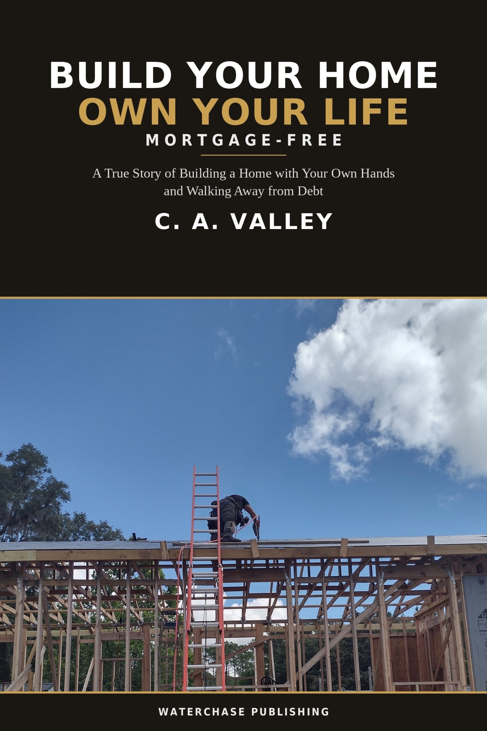 Build Your Home, Own Your Life: Mortgage-Free by C. A. Valley — visit cavalleybooks.com